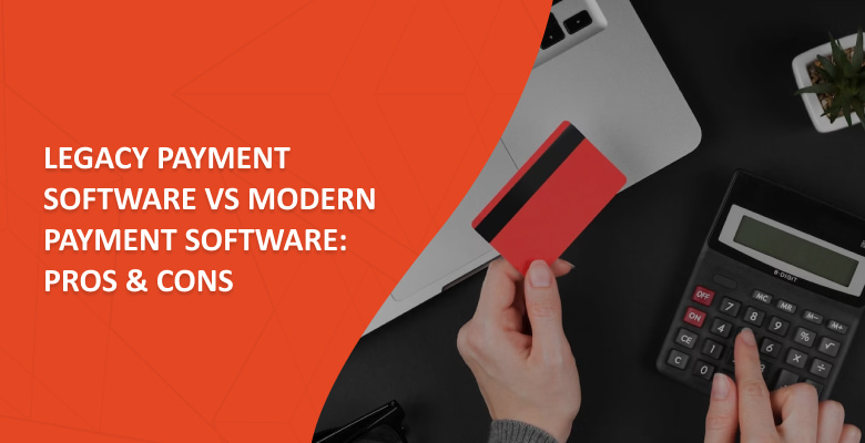 Legacy Payment Software vs Modern Payment Software: Pros & Cons