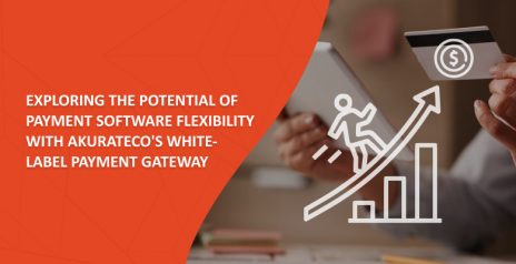Exploring the Potential of Payment Software Flexibility with Akurateco’s White-Label Payment Gateway