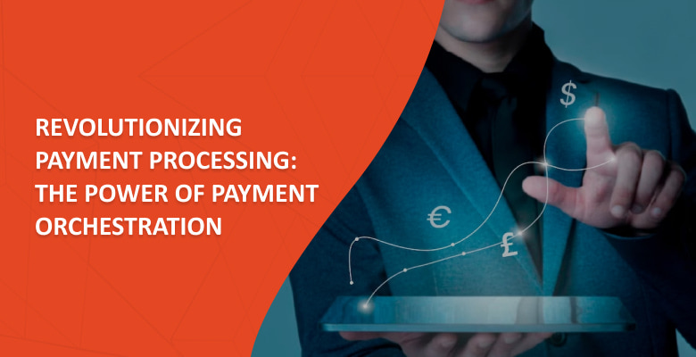 Revolutionizing Payment Processing: The Power of Payment Orchestration