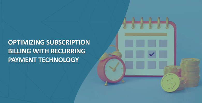 Optimizing Subscription Billing with Recurring Payment Technology