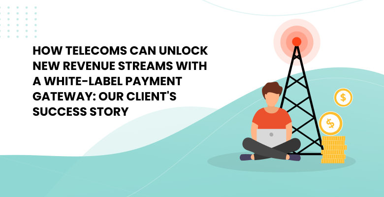 How Telecoms Can Unlock New Revenue Streams With a White-Label Payment Gateway: Our Client’s Success Story