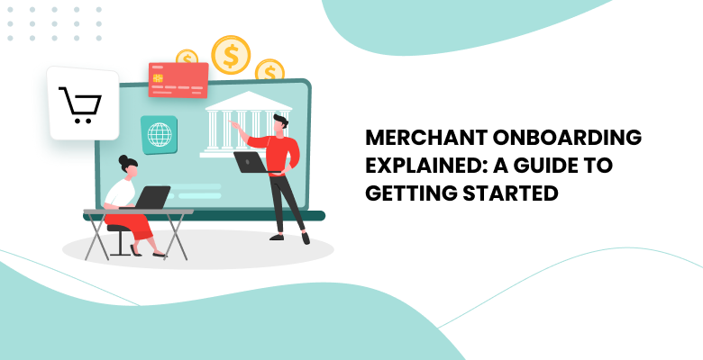 Merchant Onboarding Explained: A Guide to Getting Started