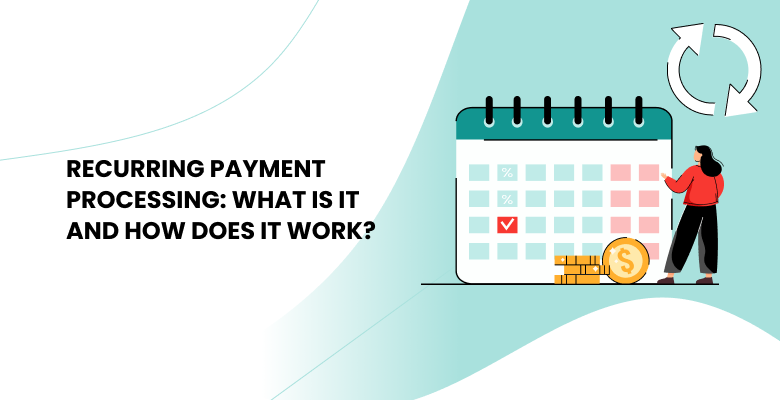What is Recurring Payment Processing and How Does It Work?
