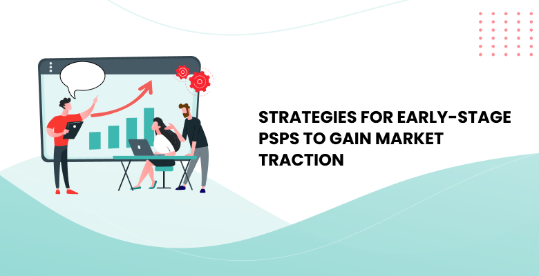 Strategies for Early-Stage PSPs to Gain Market Traction - Akurateco