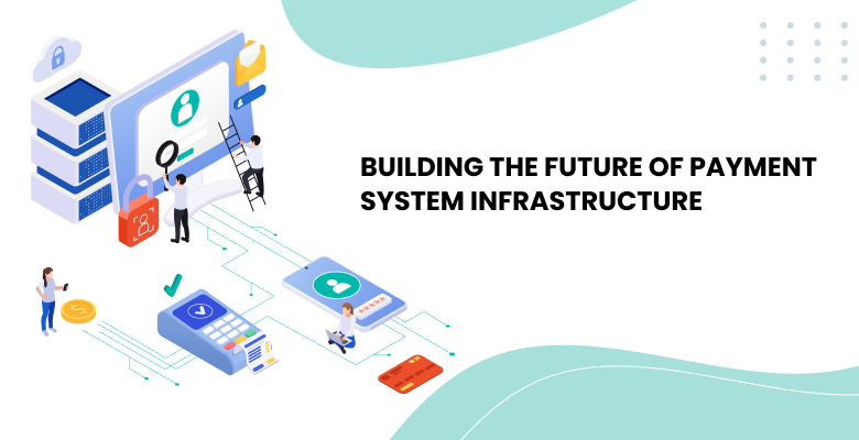 Building the Future of Payment System Infrastructure: Trends, Challenges, and Innovations for 2025