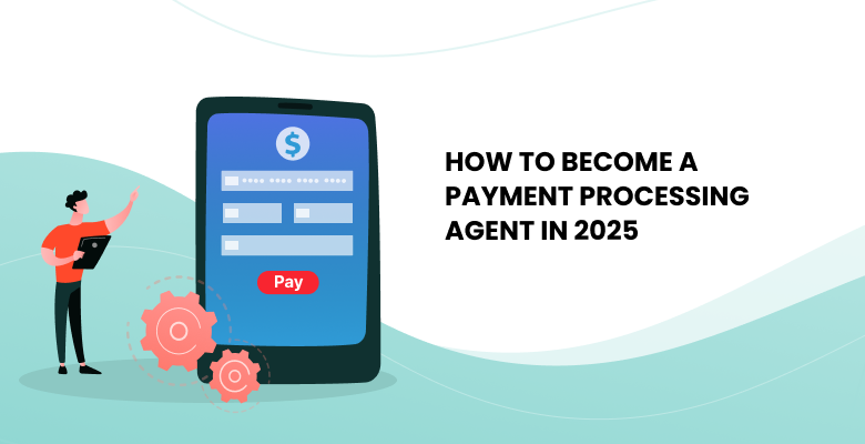 How to Become a Payment Processing Agent in 2025