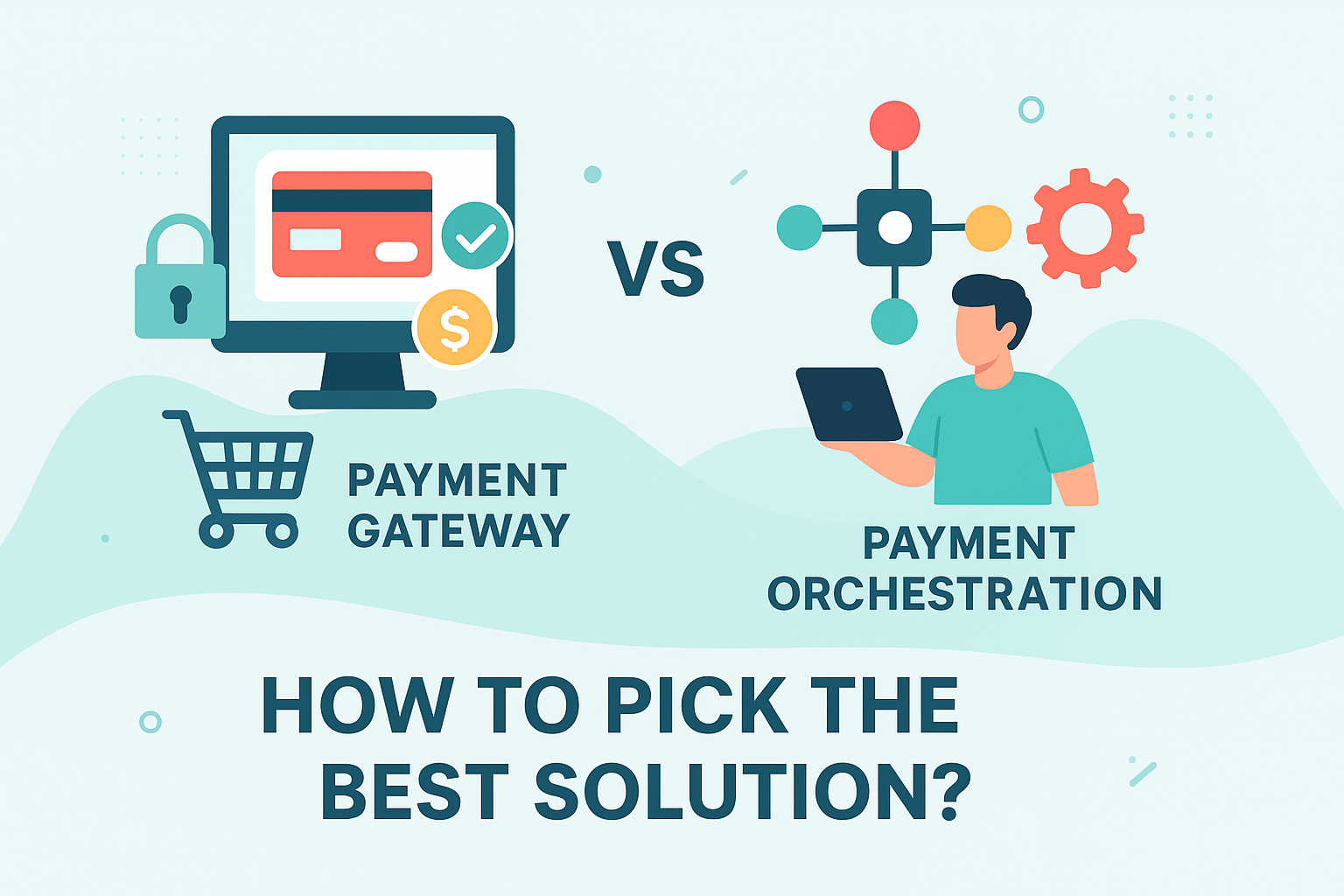 Payment Orchestration vs Payment Gateway: How to Choose the Right Solution?