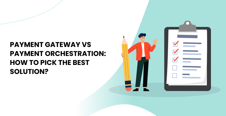 Payment Orchestration vs Payment Gateway: How to Choose the Right Solution?