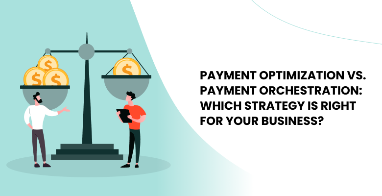 Payment Optimization vs. Payment Orchestration: Which Strategy Is Right for Your Business?
