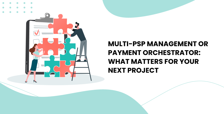Multi-PSP Management or Payment Orchestrator: What Matters for Your Next Project