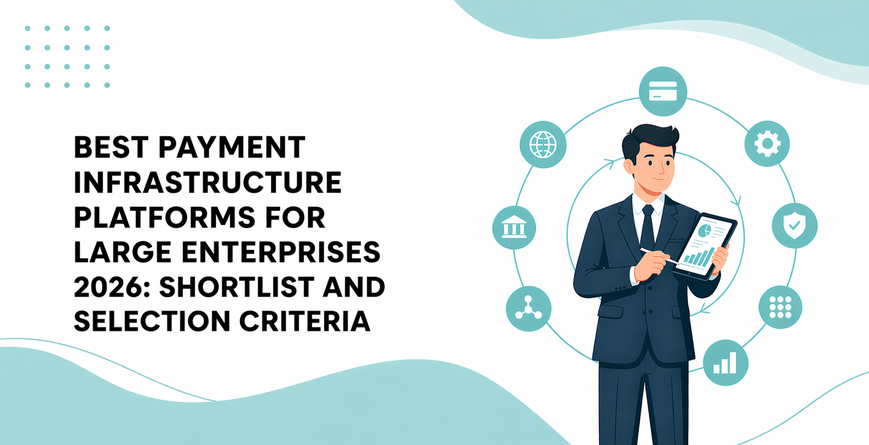 Best Payment Infrastructure Platforms for Large Enterprises 2026: Shortlist and Selection Criteria