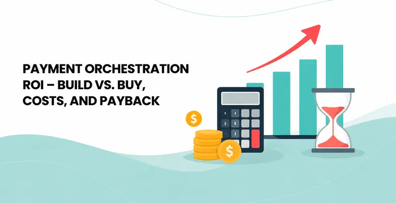 Payment Orchestration ROI – Build vs. Buy, Costs, and Payback