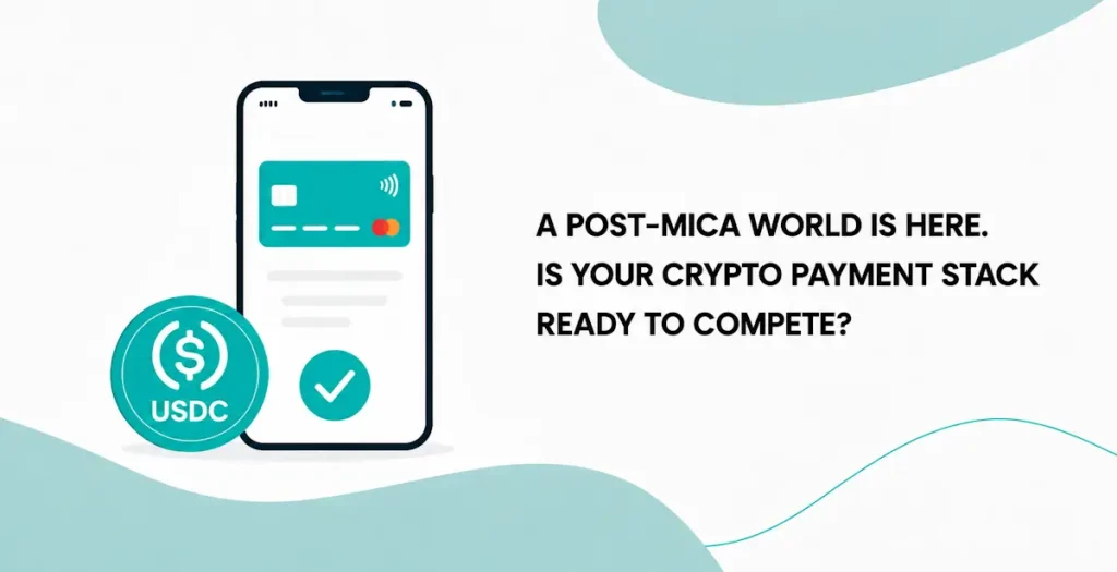 A post-MiCA world is here. Is your crypto payment stack ready to compete?